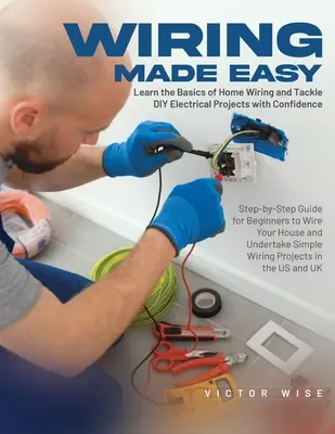 Wiring Made Easy : Apprenez les bases du câblage domestique et abordez les projets électriques en toute confiance : Guide étape par étape pour les débutants à - Wiring Made Easy: Learn the Basics of Home Wiring and Tackle DIY Electrical Projects with Confidence: Step-by-Step Guide for Beginners t