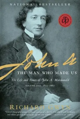 John A. : L'homme qui nous a fait : La vie et l'époque de John A. MacDonald, Volume Un : 1815-1867 - John A.: The Man Who Made Us: The Life and Times of John A. MacDonald, Volume One: 1815-1867