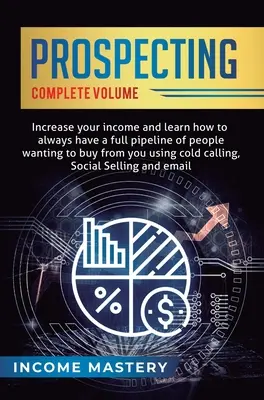 Prospecter : Augmentez vos revenus et apprenez à toujours avoir un pipeline complet de personnes qui veulent acheter chez vous en utilisant la prospection à froid. - Prospecting: Increase Your Income and Learn How to Always Have a Full Pipeline of People Wanting to Buy from You Using Cold Calling