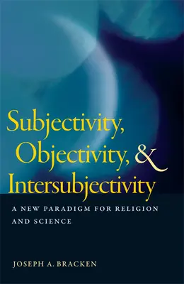 Subjectivité, objectivité et intersubjectivité : Un nouveau paradigme pour la religion et la science - Subjectivity, Objectivity, & Intersubjectivity: A New Paradigm for Religion and Science