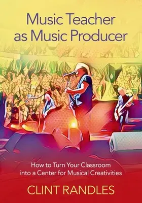 Le professeur de musique en tant que producteur de musique - Comment transformer votre salle de classe en un centre de créativité musicale - Music Teacher as Music Producer - How to Turn Your Classroom into a Center for Musical Creativities