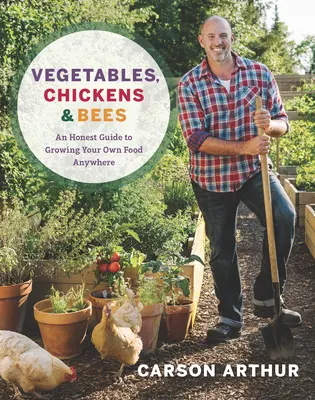 Légumes, poules et abeilles : Un guide honnête pour cultiver sa propre nourriture n'importe où - Vegetables, Chickens & Bees: An Honest Guide to Growing Your Own Food Anywhere