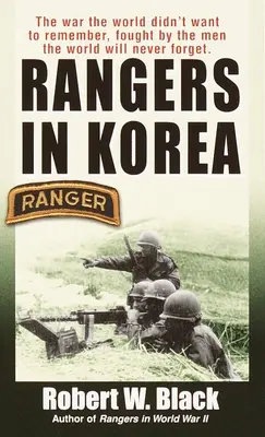 Les Rangers en Corée : La guerre dont le monde ne voulait pas se souvenir, menée par les hommes que le monde n'oubliera jamais - Rangers in Korea: The War the World Didn't Want to Remember, Fought by the Men the World Will Never Forget