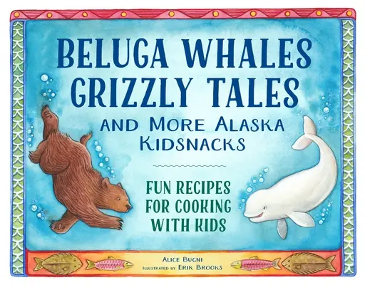 Beluga Whales, Grizzly Tales, and More Alaska Kidsnacks : Recettes amusantes pour cuisiner avec les enfants - Beluga Whales, Grizzly Tales, and More Alaska Kidsnacks: Fun Recipes for Cooking with Kids