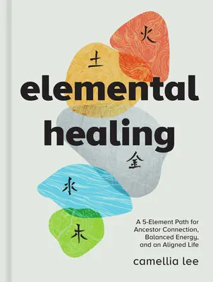 La guérison par les éléments : Un chemin de 5 éléments pour la connexion avec les ancêtres, une énergie équilibrée et une vie alignée - Elemental Healing: A 5-Element Path for Ancestor Connection, Balanced Energy, and an Aligned Life