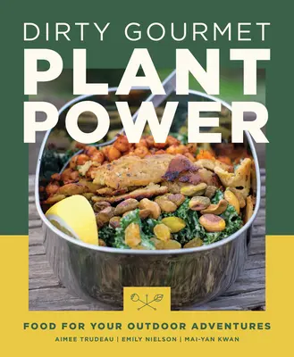 Dirty Gourmet Plant Power : De la nourriture pour vos aventures en plein air - Dirty Gourmet Plant Power: Food for Your Outdoor Adventures