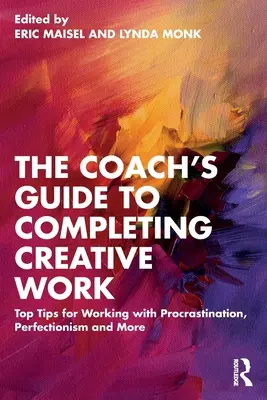 Le guide du coach pour mener à bien un travail créatif : Les meilleurs conseils pour lutter contre la procrastination, le perfectionnisme et plus encore - The Coach's Guide to Completing Creative Work: Top Tips for Working with Procrastination, Perfectionism and More