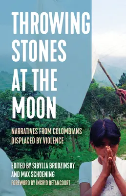 Jeter des pierres sur la lune : Récits de Colombiens déplacés par la violence - Throwing Stones at the Moon: Narratives from Colombians Displaced by Violence