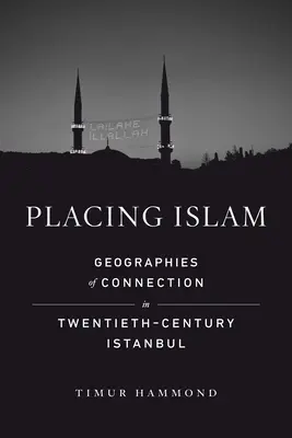 Placer l'Islam : Geographies of Connection in Twentieth-Century Istanbul Volume 4 - Placing Islam: Geographies of Connection in Twentieth-Century Istanbul Volume 4