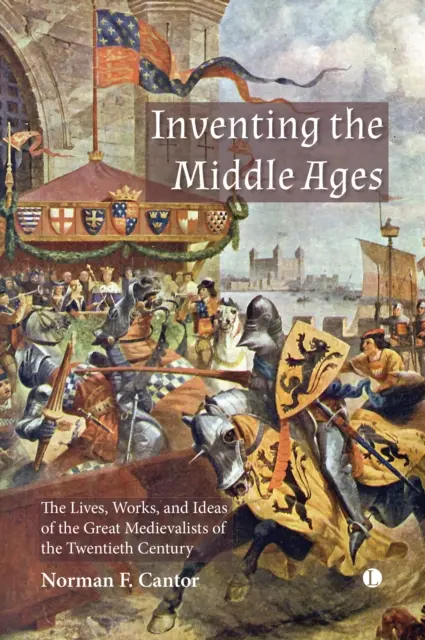 Inventer le Moyen Âge : La vie, l'œuvre et les idées des grands médiévistes du XXe siècle - Inventing the Middle Ages: The Lives, Works, and Ideas of the Great Medievalists of the Twentieth Century