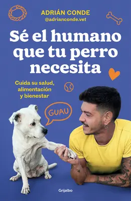 S El Humano Que Tu Perro Necesita. Cuida Su Salud, Alimentacin Y Bienestar / B E the Human Your Dog Needs. Prenez soin de sa santé, de son alimentation et de son bien-être / B E the Human Your Dog Necesita. - S El Humano Que Tu Perro Necesita. Cuida Su Salud, Alimentacin Y Bienestar / B E the Human Your Dog Needs. Take Care of Its Health, Nutrition, and W