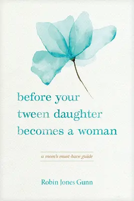 Avant que votre fille pré-adolescente ne devienne une femme : Le guide indispensable de la maman - Before Your Tween Daughter Becomes a Woman: A Mom's Must-Have Guide