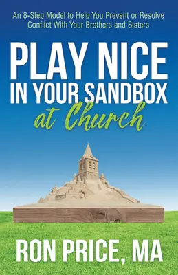 Jouez gentiment dans votre bac à sable à l'église : Un modèle en 8 étapes pour vous aider à prévenir ou à résoudre les conflits avec vos frères et sœurs - Play Nice in Your Sandbox at Church: An 8 Step Model to Help You Prevent or Resolve Conflict with Your Brothers and Sisters