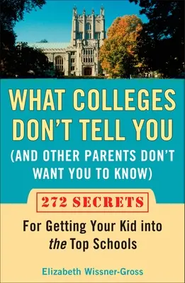 Ce que les universités ne vous disent pas (et que les autres parents ne veulent pas que vous sachiez) : 272 Secrets pour faire entrer votre enfant dans les meilleures écoles - What Colleges Don't Tell You (and Other Parents Don't Want You to Know): 272 Secrets for Getting Your Kid Into the Top Schools