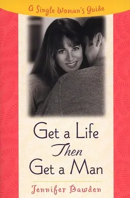 Vivre sa vie, puis trouver un homme : Le guide de la femme célibataire - Get a Life, Then Get a Man: A Single Woman's Guide