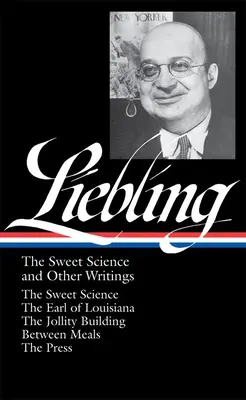 A. J. Liebling : The Sweet Science and Other Writings (Loa #191) : La science douce / Le comte de Louisiane / L'édifice de la gaieté / Entre les repas / L'histoire de l'homme. - A. J. Liebling: The Sweet Science and Other Writings (Loa #191): The Sweet Science / The Earl of Louisiana / The Jollity Building / Between Meals / Th
