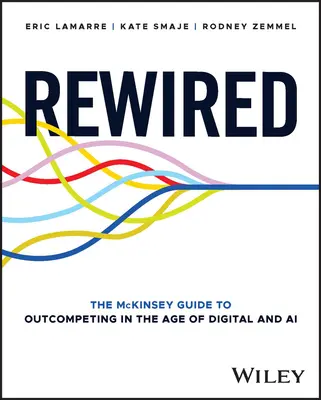 Rewired : Le guide McKinsey de la surenchère à l'ère du numérique et de l'IA - Rewired: The McKinsey Guide to Outcompeting in the Age of Digital and AI