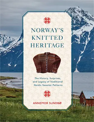 L'héritage tricoté de la Norvège : L'histoire, les surprises et le pouvoir des modèles de pulls nordiques traditionnels - Norway's Knitted Heritage: The History, Surprises, and Power of Traditional Nordic Sweater Patterns