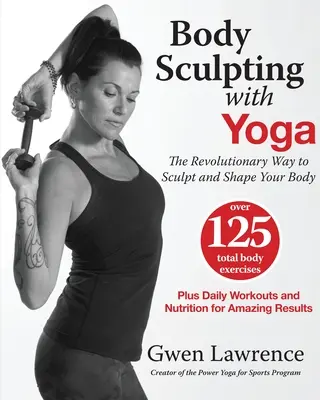 Sculpture corporelle avec le yoga : La façon révolutionnaire de sculpter et de modeler votre corps - Body Sculpting with Yoga: The Revolutionary Way to Sculpt and Shape Your Body