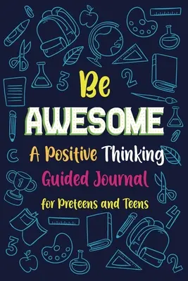 Be Awesome a Positive Thinking : Journal guidé pour préadolescents et adolescents, journal d'écriture créative - Be Awesome a Positive Thinking: Guided Journal for Preteens and Teens, Creative Writing Diary