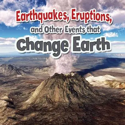 Les tremblements de terre, les éruptions et autres événements qui modifient la Terre - Earthquakes, Eruptions, and Other Events That Change Earth