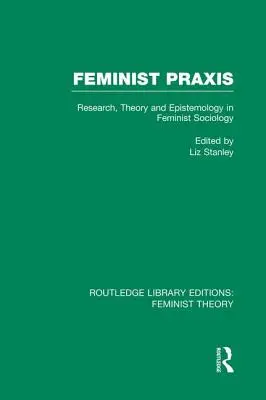 Praxis féministe (Rle théorie féministe) : Recherche, théorie et épistémologie en sociologie féministe - Feminist Praxis (Rle Feminist Theory): Research, Theory and Epistemology in Feminist Sociology