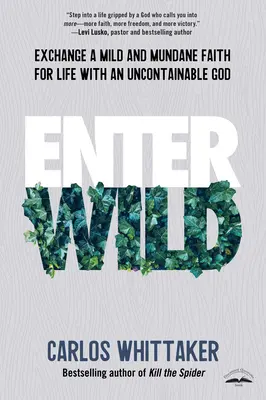 Entrez dans la nature : Échangez une foi douce et banale contre une vie avec un Dieu incontrôlable - Enter Wild: Exchange a Mild and Mundane Faith for Life with an Uncontainable God
