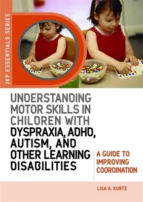 Comprendre la motricité chez les enfants atteints de dyspraxie, de troubles de l'attention, d'autisme et d'autres troubles de l'apprentissage : Un guide pour améliorer la coordination - Understanding Motor Skills in Children with Dyspraxia, Adhd, Autism, and Other Learning Disabilities: A Guide to Improving Coordination