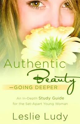 Authentic Beauty, Going Deeper : Un guide d'étude pour la jeune femme indépendante - Authentic Beauty, Going Deeper: A Study Guide for the Set-Apart Young Woman