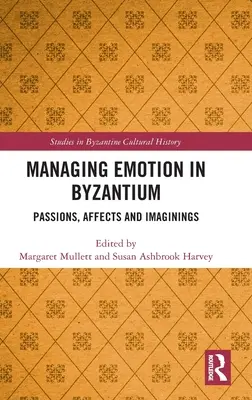 La gestion des émotions à Byzance : Passions, affects et imaginaires - Managing Emotion in Byzantium: Passions, Affects and Imaginings