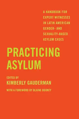 Pratiquer l'asile : un manuel pour les témoins experts dans les cas d'asile fondés sur le genre et la sexualité en Amérique latine - Practicing Asylum: A Handbook for Expert Witnesses in Latin American Gender- And Sexuality-Based Asylum Cases