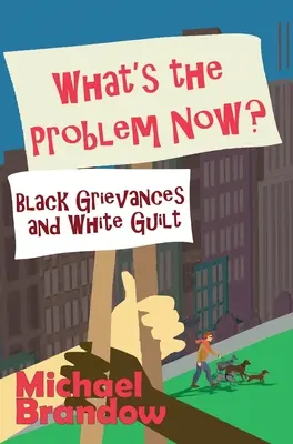 Quel est le problème maintenant ? Les griefs des Noirs et la culpabilité des Blancs - What's the Problem Now?: Black Grievances and White Guilt