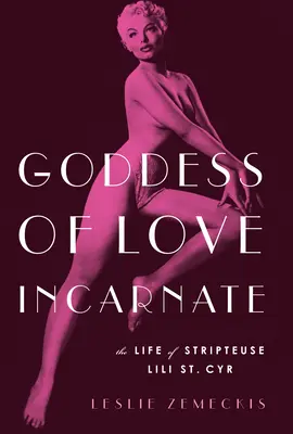 La déesse de l'amour incarné : La vie de la strip-teaseuse Lili St. - Goddess of Love Incarnate: The Life of Stripteuse Lili St. Cyr.