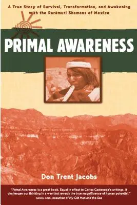 Primal Awareness : Une histoire vraie de survie, de transformation et d'éveil avec les chamans Rarmuri du Mexique - Primal Awareness: A True Story of Survival, Transformation, and Awakening with the Rarmuri Shamans of Mexico