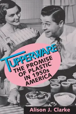 Tupperware : La promesse du plastique dans l'Amérique des années 1950 - Tupperware: The Promise of Plastic in 1950s America