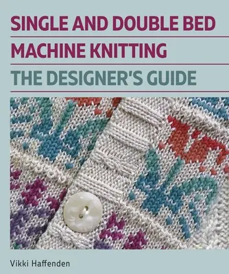 Tricotage machine à une et deux places : Le guide du créateur - Single and Double Bed Machine Knitting: The Designers Guide