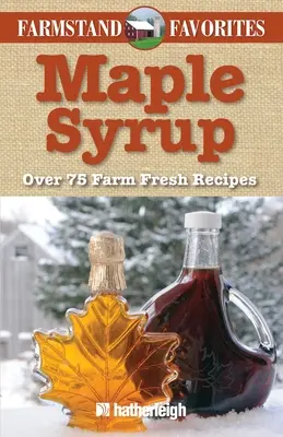 Le sirop d'érable : Plus de 75 recettes fraîches de la ferme - Maple Syrup: Over 75 Farm Fresh Recipes