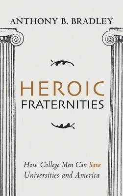 Fraternités héroïques : Comment les étudiants peuvent sauver les universités et l'Amérique - Heroic Fraternities: How College Men Can Save Universities and America