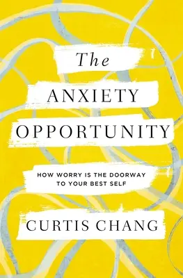 L'opportunité de l'anxiété : Comment l'inquiétude est la porte d'entrée de votre meilleur moi - The Anxiety Opportunity: How Worry Is the Doorway to Your Best Self