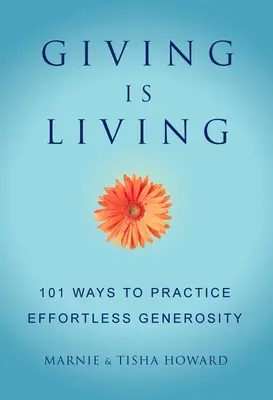 Donner, c'est vivre : 101 façons de pratiquer une générosité sans effort. - Giving Is Living: 101 Ways to Practice Effortless Generosity.