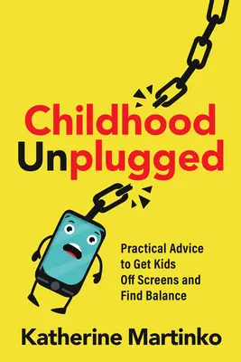 L'enfance débranchée : Conseils pratiques pour libérer les enfants des écrans et trouver l'équilibre - Childhood Unplugged: Practical Advice to Get Kids Off Screens and Find Balance