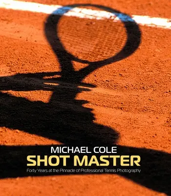 Shot Master : Quarante ans au sommet de la photographie de tennis professionnelle, par Michael Cole - Shot Master: Forty Years at the Pinnacle of Professional Tennis Photography, by Michael Cole