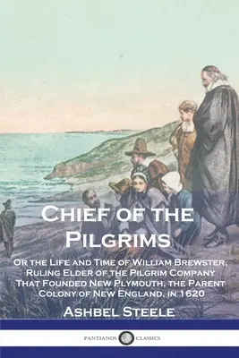 Le chef des pèlerins : Ou la vie et l'époque de William Brewster, aîné dirigeant de la compagnie de pèlerins qui a fondé New Plymouth, la ville mère. - Chief of the Pilgrims: Or the Life and Time of William Brewster, Ruling Elder of the Pilgrim Company That Founded New Plymouth, the Parent Co