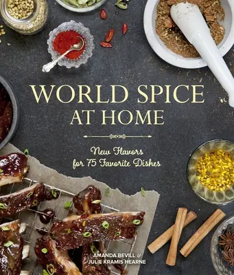Les épices du monde à la maison : de nouvelles saveurs pour 75 plats préférés - World Spice at Home: New Flavors for 75 Favorite Dishes