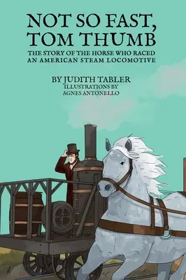 Pas si vite, Tom Pouce : L'histoire du cheval qui a fait la course avec une locomotive à vapeur américaine - Not So Fast, Tom Thumb: The story of the horse who raced an American steam locomotive