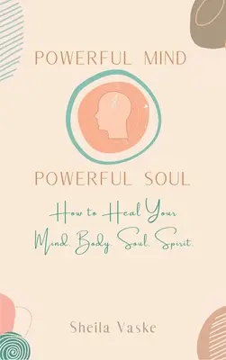 Un esprit puissant, une âme puissante : Comment guérir votre esprit. Corps. Esprit. Âme. - Powerful Mind Powerful Soul: How to Heal Your Mind. Body. Spirit. Soul.