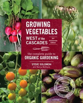 Cultiver des légumes à l'ouest des Cascades, édition du 35e anniversaire : Le guide complet du jardinage biologique - Growing Vegetables West of the Cascades, 35th Anniversary Edition: The Complete Guide to Organic Gardening