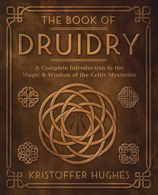 Le livre de la druiderie : Une introduction complète à la magie et à la sagesse des mystères celtiques - The Book of Druidry: A Complete Introduction to the Magic & Wisdom of the Celtic Mysteries