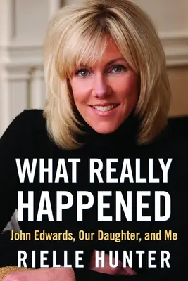 Ce qui s'est vraiment passé : John Edwards, notre fille et moi - What Really Happened: John Edwards, Our Daughter, and Me