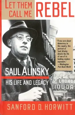 Qu'ils me traitent de rebelle : Saul Alinsky : sa vie et son héritage - Let Them Call Me Rebel: Saul Alinsky: His Life and Legacy